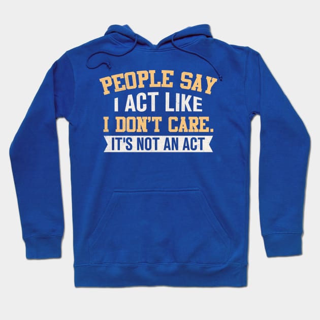 People Say I Act Like I Don't Care It's Not An Act Hoodie by TheDesignDepot